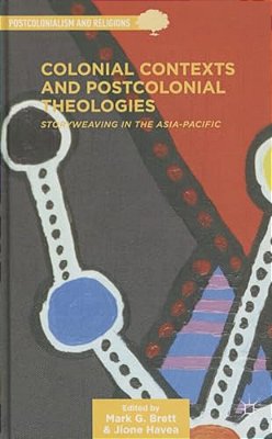 Colonial Contexts And Postcolonial Theologies: Storyweaving In The Asia-Pacific-..