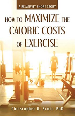 How To Maximize The Caloric Costs Of Exercise: A Relatively Short Story-..