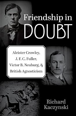 Friendship In Doubt: Aleister Crowley, J. F. C. Fuller, Victor B. Neuburg, And British Agnosticism-..