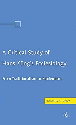 A Critical Study Of Hans Küng's Ecclesiology: From Traditionalism To Modernism-..