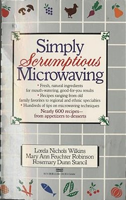 Simply Scrumptious Microwaving: A Collection Of Recipes From Simple Everyday To Elegant Gourmet Dishes: A Cookbook-..