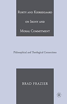 Rorty And Kierkegaard On Irony And Moral Commitment: Philosophical And Theological Connections-..