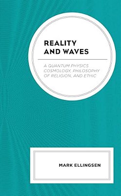 Reality And Waves: A Quantum Physics Cosmology, Philosophy Of Religion, And Ethic-..