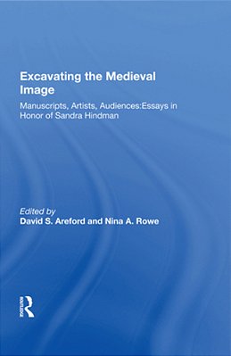 Excavating The Medieval Image: Manuscripts, Artists, Audiences: Essays In Honor Of Sandra Hindman-..