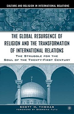 The Global Resurgence Of Religion And The Transformation Of International Relations: The Struggle For The Soul Of The Twenty-First Century-..