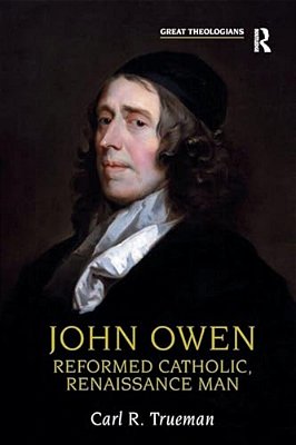 John Owen: Reformed Catholic, Renaissance Man-..
