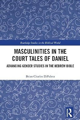 Masculinities In The Court Tales Of Daniel: Advancing Gender Studies In The Hebrew Bible-..