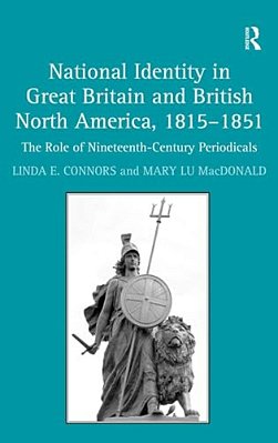 National Identity In Great Britain And British North America, 1815-1851: The Role Of Nineteenth-Century Periodicals-..