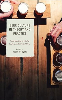 Beer Culture In Theory And Practice: Understanding Craft Beer Culture In The United States-..