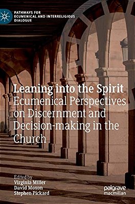 Leaning Into The Spirit: Ecumenical Perspectives On Discernment And Decision-Making In The Church-..