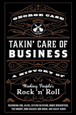 Takin' Care Of Business: A History Of Working People's Rock 'N' Roll-..