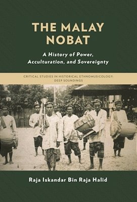 The Malay Nobat: A History Of Power, Acculturation, And Sovereignty-..