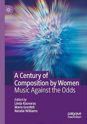 A Century Of Composition By Women: Music Against The Odds-..