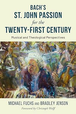 Bach's St. John Passion For The Twenty-First Century: Musical And Theological Perspectives-..