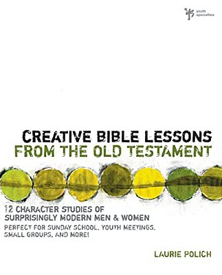Creative Bible Lessons From The Old Testament: 12 Character Studies Of Surprisingly Modern Men And Women-..