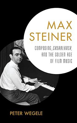 Max Steiner: Composing, Casablanca, And The Golden Age Of Film Music-..