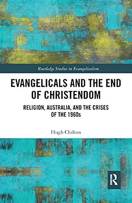 Evangelicals And The End Of Christendom: Religion, Australia And The Crises Of The 1960S-..