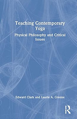 Teaching Contemporary Yoga: Physical Philosophy And Critical Issues-..