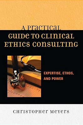 Practical Guide To Clinical Ethics Consulting: Expertise, Ethos And Power-..