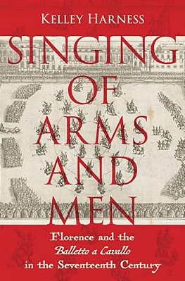 Singing Of Arms And Men: Florence And The Balletto A Cavallo In The Seventeenth Century-..