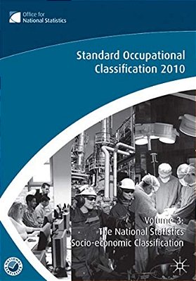 Standard Occupational Classification, Volume 3: The National Statistics Socio-Economic Classification: (Rebased On The Soc2010 User Manual)-..