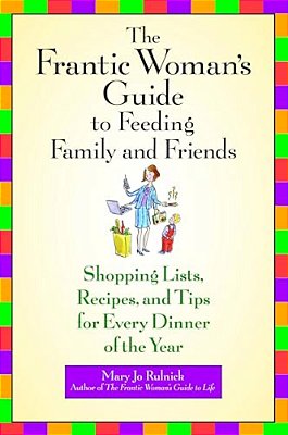 The Frantic Woman's Guide To Feeding Family And Friends: Shopping Lists, Recipes, And Tips For Every Dinner Of The Year-..