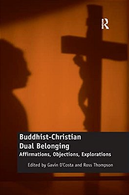 Buddhist-Christian Dual Belonging: Affirmations, Objections, Explorations-..
