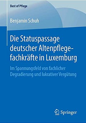 Die Statuspassage Deutscher Altenpflegefachkräfte In Luxemburg: Im Spannungsfeld Von Fachlicher Degradierung Und Lukrativer Vergütung-..