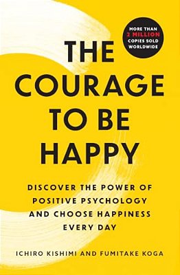 The Courage To Be Happy: Discover The Power Of Positive Psychology And Choose Happiness Every Day-..