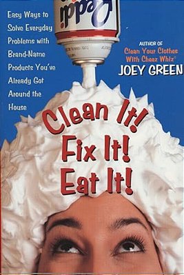 Clean It! Fix It! Eat It!: Easy Ways To Solve Everyday Problems With Brand-Name Products You'Ve Already Gotaround The House-..