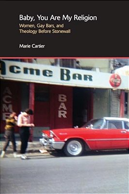Baby, You Are My Religion: Women, Gay Bars, And Theology Before Stonewall-..