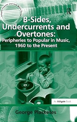 B-Sides, Undercurrents And Overtones: Peripheries To Popular In Music, 1960 To The Present-..