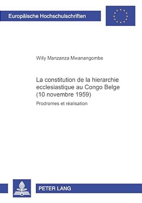 La Constitution De La Hiérarchie Ecclésiastique Au Congo Belge (10 Novembre 1959): Prodromes Et Réalisation  La Constitution De La Hierarchie Ecclesi-..