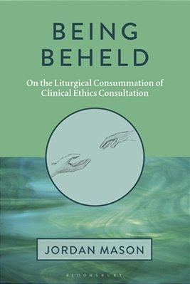 Being Beheld: On The Liturgical Consummation Of Clinical Ethics Consultation-..