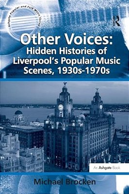 Other Voices: Hidden Histories Of Liverpool's Popular Music Scenes, 1930S-1970s-..