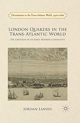 London Quakers In The Trans-Atlantic World: The Creation Of An Early Modern Community-..