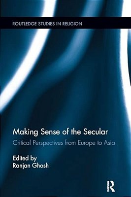 Making Sense Of The Secular: Critical Perspectives From Europe To Asia-..