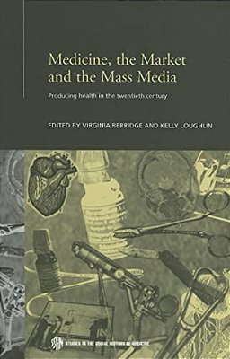 Medicine, The Market And The Mass Media: Producing Health In The Twentieth Century-..