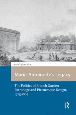 Marie-Antoinette's Legacy: The Politics Of French Garden Patronage And Picturesque Design, 1775-1867-..