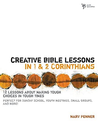 Creative Bible Lessons In 1 And 2 Corinthians: 12 Lessons About Making Tough Choices In Tough Times-..