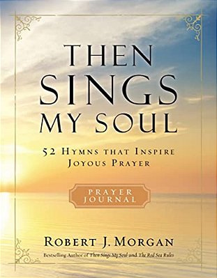 Then Sings My Soul Prayer Journal: 52 Hymns That Inspire Joyous Prayer-..