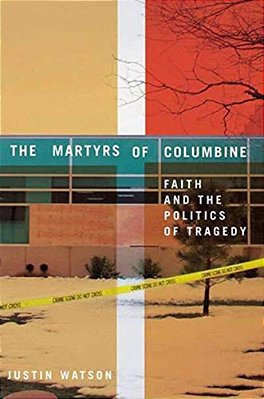 The Martyrs Of Columbine: Faith And The Politics Of Tragedy-..