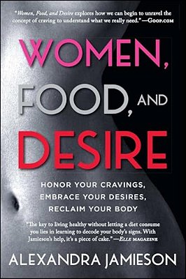 Women, Food, And Desire: Honor Your Cravings, Embrace Your Desires, Reclaim Your Body-..