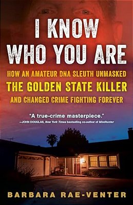 I Know Who You Are: How An Amateur Dna Sleuth Unmasked The Golden State Killer And Changed Crime Fighting Forever-..