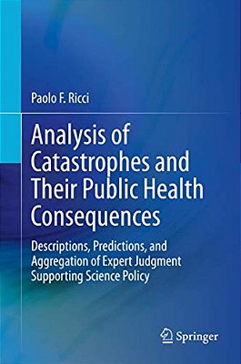 Analysis Of Catastrophes And Their Public Health Consequences: Descriptions, Predictions, And Aggregation Of Expert Judgment Supporting Science Policy-..