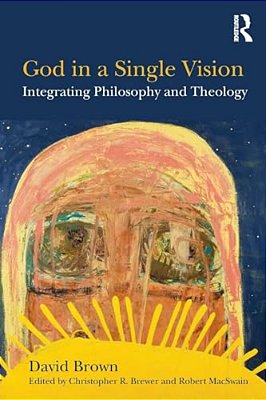 God In A Single Vision: Integrating Philosophy And Theology-..