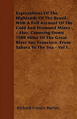 Explorations Of The Highlands Of The Brazil; With A Full Account Of The Gold And Diamond Mines - Also, Canoeing Down 1500 Miles Of The Great River Sao-..
