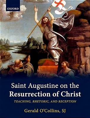 Saint Augustine On The Resurrection Of Christ: Teaching, Rhetoric, And Reception-..