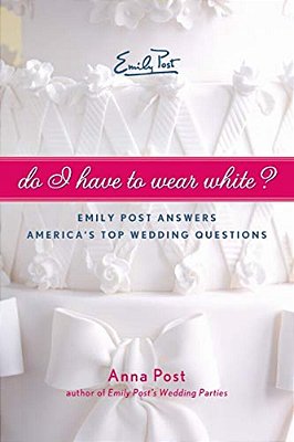 Do I Have To Wear White?: Emily Post Answers America's Top Wedding Questions-..