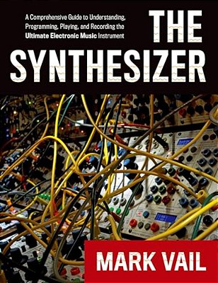 The Synthesizer: A Comprehensive Guide To Understanding, Programming, Playing, And Recording The Ultimate Electronic Music Instrument-..